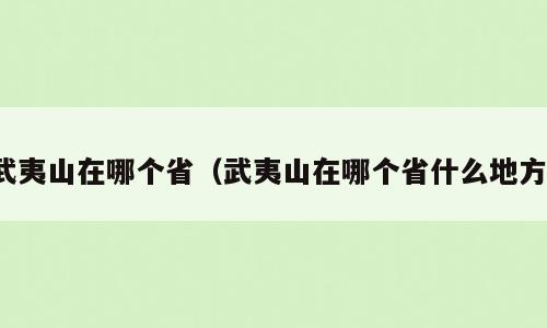 武夷山在哪个省（武夷山在哪个省什么地方）