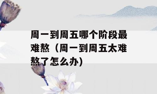 周一到周五哪个阶段最难熬（周一到周五太难熬了怎么办)