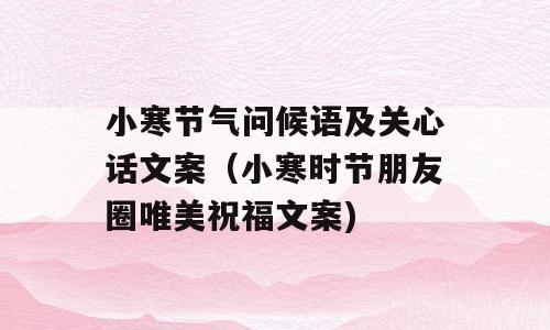小寒节气问候语及关心话文案（小寒时节朋友圈唯美祝福文案)