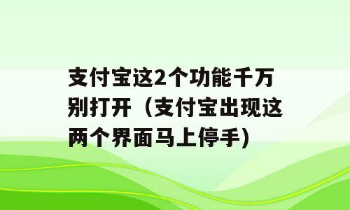 支付宝这2个功能千万别打开（支付宝出现这两个界面马上停手)