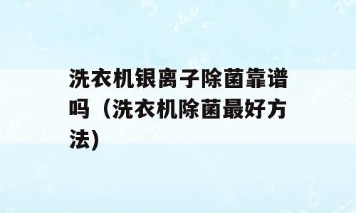 洗衣机银离子除菌靠谱吗（洗衣机除菌最好方法)
