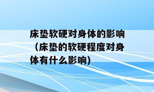 床垫软硬对身体的影响（床垫的软硬程度对身体有什么影响)