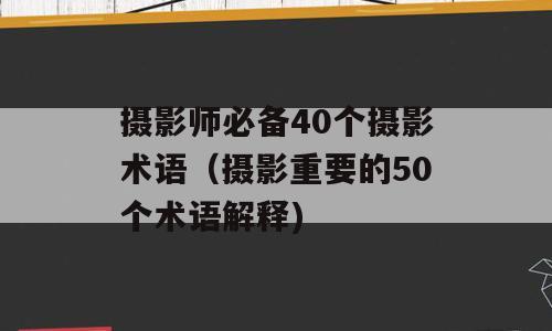摄影师必备40个摄影术语（摄影重要的50个术语解释)