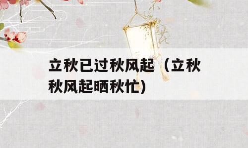 立秋已过秋风起（立秋秋风起晒秋忙)