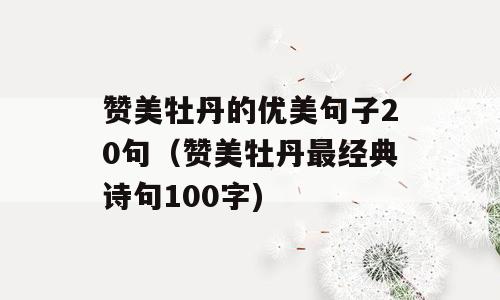 赞美牡丹的优美句子20句（赞美牡丹最经典诗句100字)