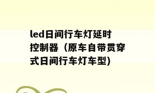 led日间行车灯延时控制器（原车自带贯穿式日间行车灯车型)