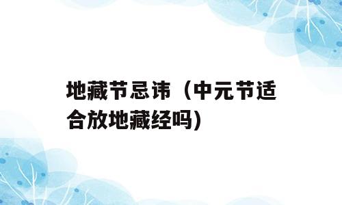 地藏节忌讳（中元节适合放地藏经吗)