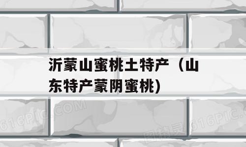 沂蒙山蜜桃土特产（山东特产蒙阴蜜桃)