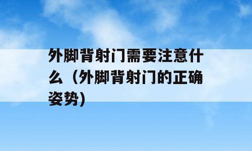 外脚背射门需要注意什么（外脚背射门的正确姿势)