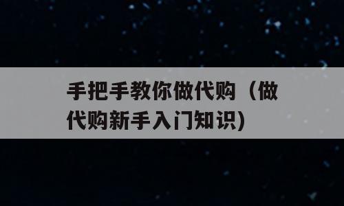 手把手教你做代购（做代购新手入门知识)