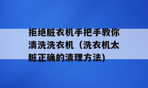 拒绝脏衣机手把手教你清洗洗衣机（洗衣机太脏正确的清理方法)