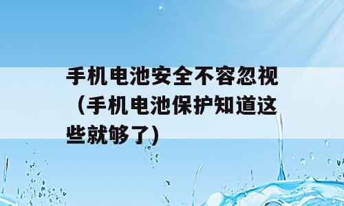 手机电池安全不容忽视（手机电池保护知道这些就够了)