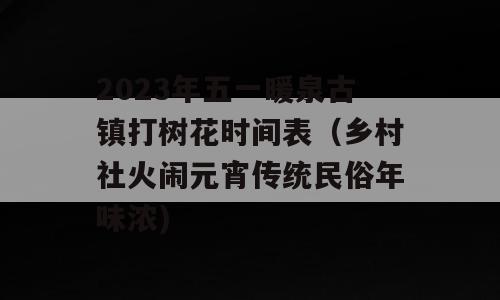 2023年五一暖泉古镇打树花时间表（乡村社火闹元宵传统民俗年味浓)