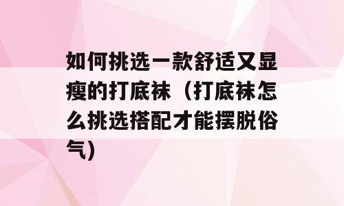 如何挑选一款舒适又显瘦的打底袜（打底袜怎么挑选搭配才能摆脱俗气)