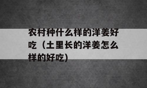 农村种什么样的洋姜好吃（土里长的洋姜怎么样的好吃)