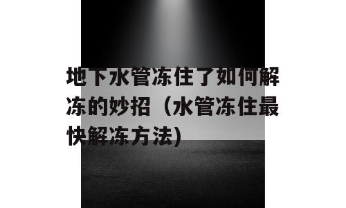 地下水管冻住了如何解冻的妙招（水管冻住最快解冻方法)