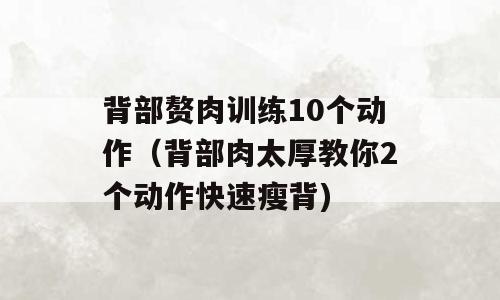 背部赘肉训练10个动作（背部肉太厚教你2个动作快速瘦背)
