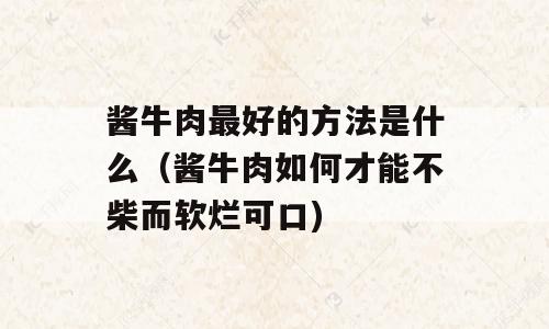 酱牛肉最好的方法是什么（酱牛肉如何才能不柴而软烂可口)