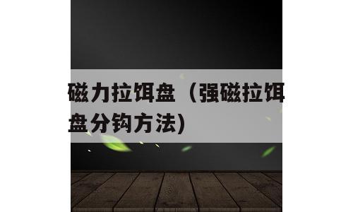 磁力拉饵盘（强磁拉饵盘分钩方法)