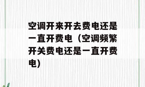 空调开来开去费电还是一直开费电（空调频繁开关费电还是一直开费电)