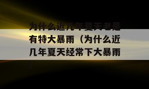 为什么近几年夏天老是有特大暴雨（为什么近几年夏天经常下大暴雨)