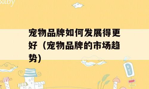 宠物品牌如何发展得更好（宠物品牌的市场趋势)