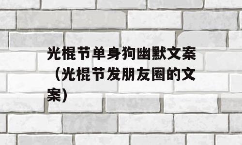 光棍节单身狗幽默文案（光棍节发朋友圈的文案)