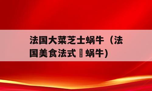 法国大菜芝士蜗牛（法国美食法式焗蜗牛)