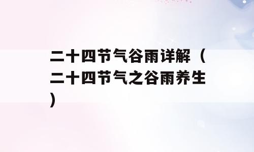 二十四节气谷雨详解（二十四节气之谷雨养生)