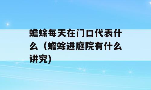 蟾蜍每天在门口代表什么（蟾蜍进庭院有什么讲究)