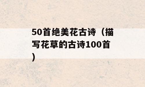 50首绝美花古诗（描写花草的古诗100首)