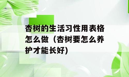 杏树的生活习性用表格怎么做（杏树要怎么养护才能长好)