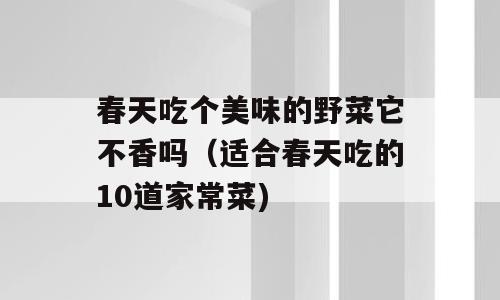 春天吃个美味的野菜它不香吗（适合春天吃的10道家常菜)