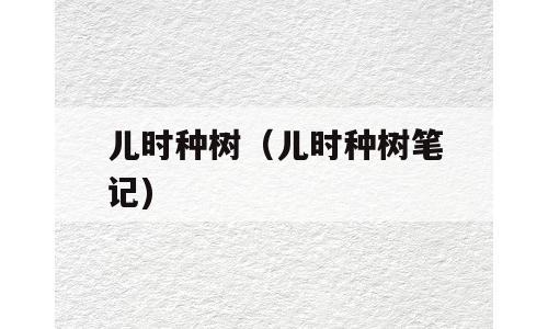 儿时种树（儿时种树笔记)