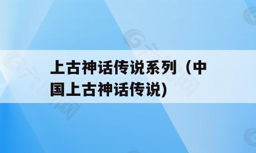 上古神话传说系列（中国上古神话传说)
