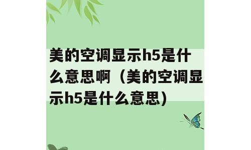 美的空调显示h5是什么意思啊（美的空调显示h5是什么意思)