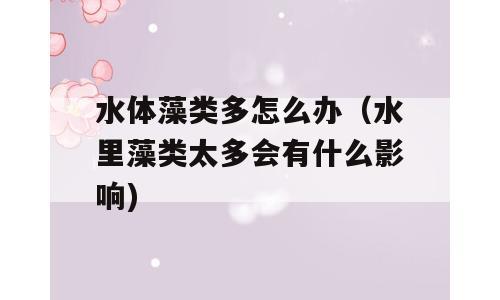 水体藻类多怎么办（水里藻类太多会有什么影响)