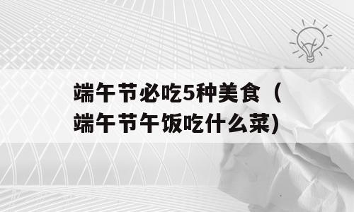 端午节必吃5种美食（端午节午饭吃什么菜)