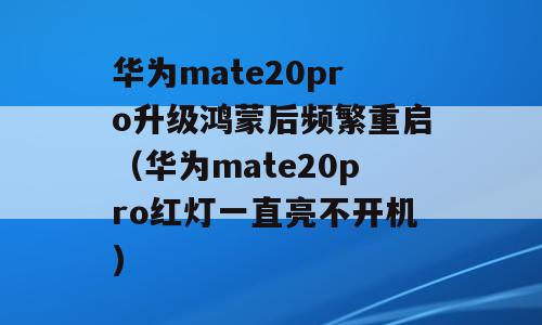 华为mate20pro升级鸿蒙后频繁重启（华为mate20pro红灯一直亮不开机)