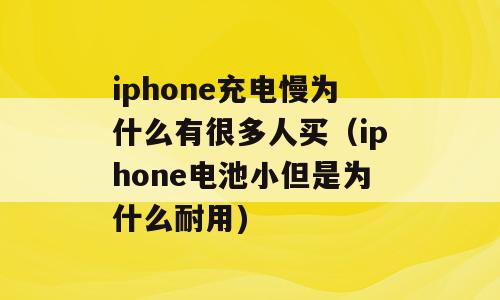 iphone充电慢为什么有很多人买（iphone电池小但是为什么耐用)