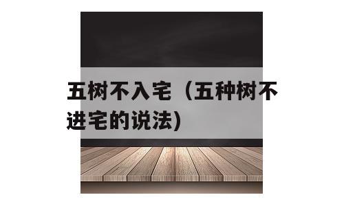 五树不入宅（五种树不进宅的说法)