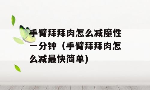 手臂拜拜肉怎么减魔性一分钟（手臂拜拜肉怎么减最快简单)