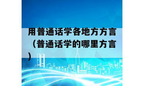 用普通话学各地方方言（普通话学的哪里方言)