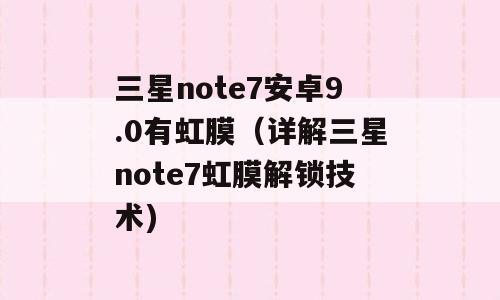 三星note7安卓9.0有虹膜（详解三星note7虹膜解锁技术)