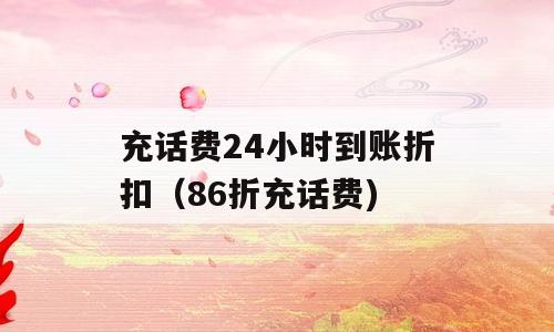 充话费24小时到账折扣（86折充话费)