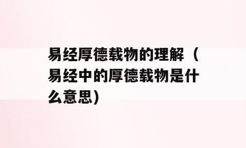 易经厚德载物的理解（易经中的厚德载物是什么意思)