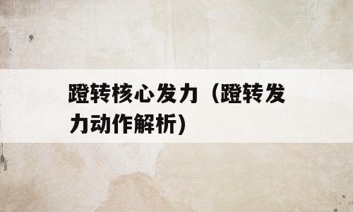 蹬转核心发力（蹬转发力动作解析)