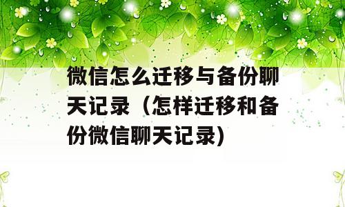 微信怎么迁移与备份聊天记录（怎样迁移和备份微信聊天记录)