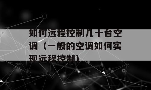 如何远程控制几十台空调（一般的空调如何实现远程控制)