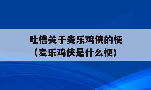 吐槽关于麦乐鸡侠的梗（麦乐鸡侠是什么梗)